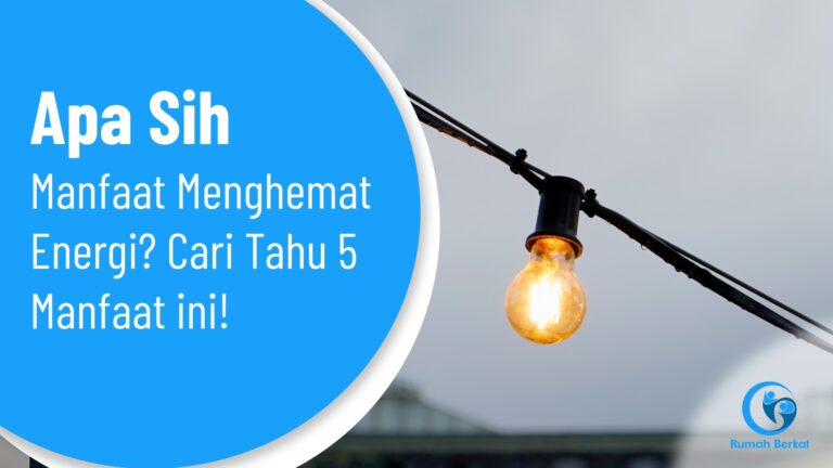Apa Sih Manfaat Menghemat Energi? Cari Tahu 5 Manfaat ini!
