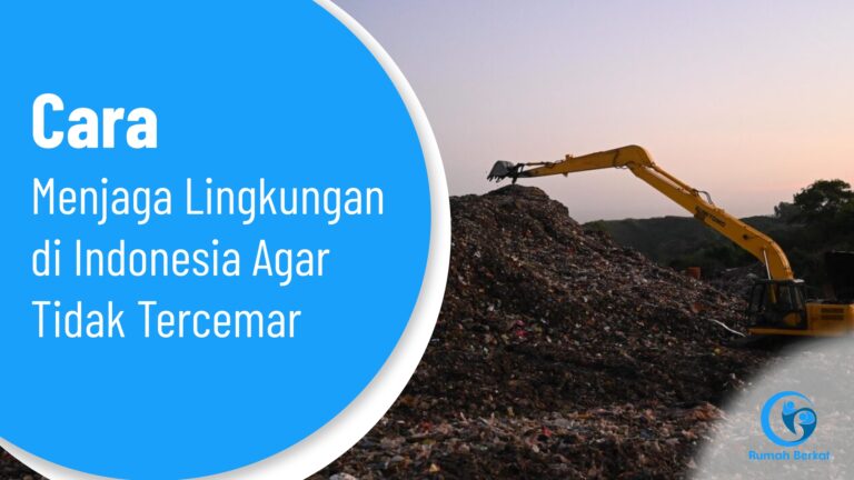 Cara Menjaga Lingkungan di Indonesia Agar Tidak Tercemar